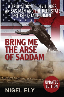 Bring Me The Arse Of Saddam: A true story of an SAS man at war with the British Establishment - Ely, Nigel