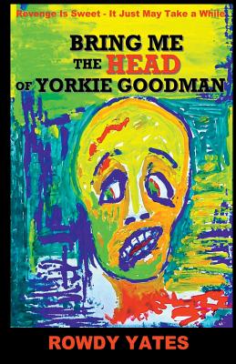 Bring Me the Head of Yorkie Goodman - Yates, Rowdy