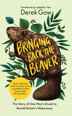 Bringing Back the Beaver: The Story of One Man's Quest to Rewild Britain's Waterways - Gow, Derek, and Tree, Isabella (Foreword by)