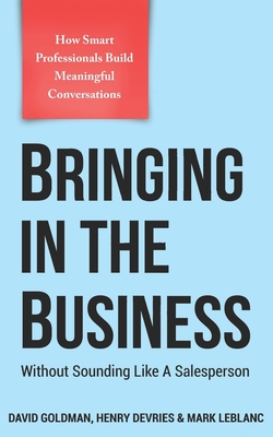 Bringing In The Business: Without Sounding Like A Salesperson - DeVries, Henry, and LeBlanc, Mark, and Goldman, David