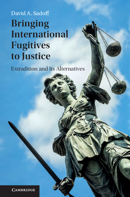 Bringing International Fugitives to Justice: Extradition and its Alternatives - Sadoff, David A.