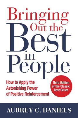 Bringing Out the Best in People: How to Apply the Astonishing Power of Positive Reinforcement, Third Edition - Daniels, Aubrey C