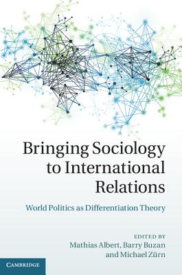 Bringing Sociology to International Relations: World Politics as Differentiation Theory - Albert, Mathias (Editor), and Buzan, Barry (Editor), and Zrn, Michael (Editor)