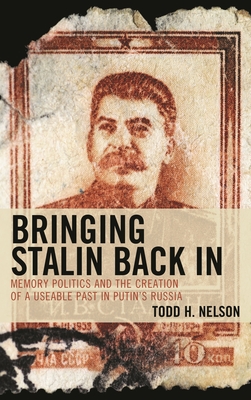Bringing Stalin Back in: Memory Politics and the Creation of a Useable Past in Putin's Russia - Nelson, Todd H