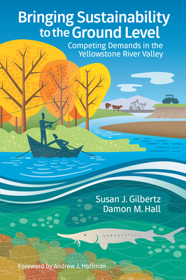 Bringing Sustainability to the Ground Level: Competing Demands in the Yellowstone River Valley - Gilbertz, Susan, and Hall, Damon