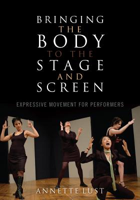 Bringing the Body to the Stage and Screen: Expressive Movement for Performers - Lust, Annette
