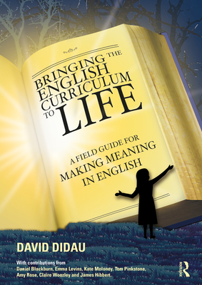 Bringing the English Curriculum to Life: A Field Guide for Making Meaning in English - Didau, David
