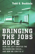 Bringing the Jobs Home: How the Left Created the Outsourcing Crisis--And How We Canfix It - Buchholz, Todd G