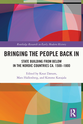 Bringing the People Back In: State Building from Below in the Nordic Countries ca. 1500-1800 - Drum, Knut (Editor), and Hallenberg, Mats (Editor), and Katajala, Kimmo (Editor)