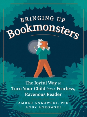 Bringing Up Bookmonsters: The Joyful Way to Turn Your Child Into a Fearless, Ravenous Reader - Ankowski, Amber, PhD, and Ankowski, Andy