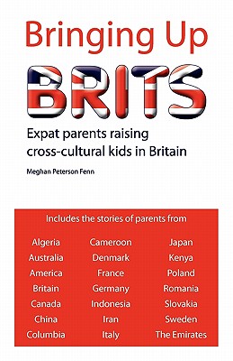 Bringing Up Brits: Expat Parents Raising Cross-cultural Kids in Britain - Fenn, Meghan Peterson