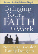 Bringing Your Faith to Work: Answers for Break-Room Skeptics - Geisler, Norman L, Dr., and Douglass, Randall R
