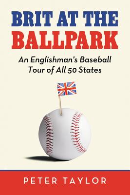 Brit at the Ballpark: An Englishman's Baseball Tour of All 50 States - Taylor, Peter, Mr.