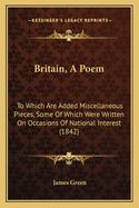 Britain, a Poem: To Which Are Added Miscellaneous Pieces, Some of Which Were Written on Occasions of National Interest (1842)