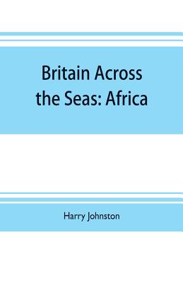 Britain across the seas: Africa; a history and description of the British Empire in Africa - Johnston, Harry