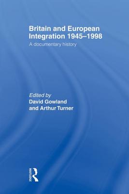 Britain and European Integration 1945-1998: A Documentary History - Gowland, David (Editor), and Turner, Arthur (Editor)