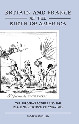 Britain and France at the Birth of America: The European Powers and the Peace Negotiations of 1782-83 - Stockley, Andrew