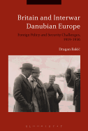 Britain and Interwar Danubian Europe: Foreign Policy and Security Challenges, 1919-1936