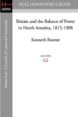 Britain and the Balance of Power in North America, 1815-1908 - Bourne, Kenneth, Professor