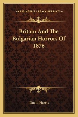 Britain And The Bulgarian Horrors Of 1876 - Harris, David