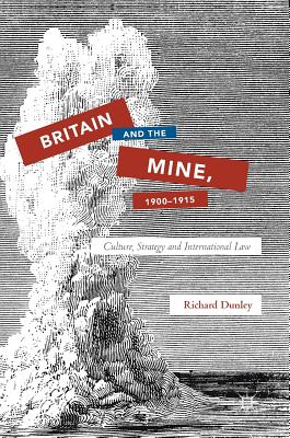 Britain and the Mine, 1900-1915: Culture, Strategy and International Law - Dunley, Richard