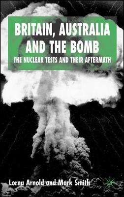 Britain, Australia and the Bomb: The Nuclear Tests and Their Aftermath - Arnold, L, and Smith, M