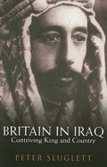 Britain in Iraq: Contriving King and Country - Sluglett, Peter, and Hourani, Albert (Foreword by)