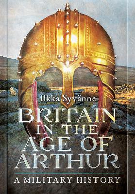 Britain in the Age of Arthur: A Military History - Syvanne, Ilkka