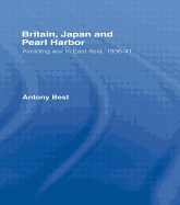 Britain, Japan and Pearl Harbour: Avoiding War in East Asia, 1936-1941