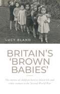 Britain'S 'Brown Babies': The Stories of Children Born to Black GIS and White Women in the Second World War