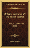 Britain's Bulwarks, or the British Seaman: A Poem, in Eight Books (1811)