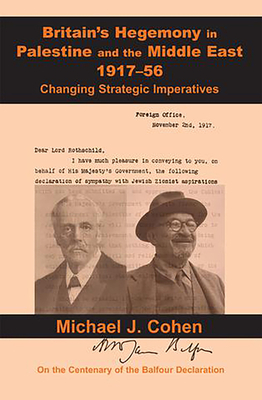 Britain's Hegemony in Palestine and the Middle East, 1917-56: Changing Strategic Imperatives - Cohen, Michael J.