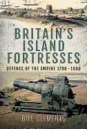 Britain's Island Fortresses: Defence of the Empire 1796-1956