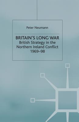 Britain's Long War: British Strategy in the Northern Ireland Conflict 1969-98 - Neumann, P