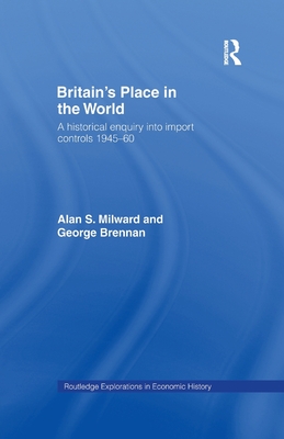 Britain's Place in the World: Import Controls 1945-60 - Brennan, George, and Milward, Alan