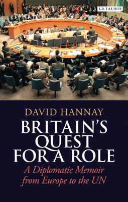 Britain's Quest for a Role: A Diplomatic Memoir from Europe to the UN - Hannay, David