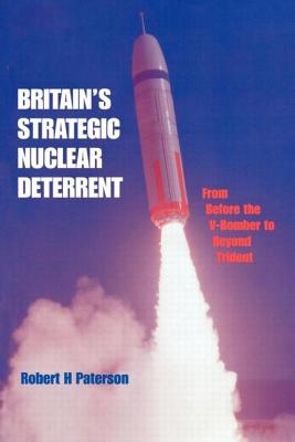 Britain's Strategic Nuclear Deterrent: From Before the V-Bomber to Beyond Trident - Paterson, Robert H