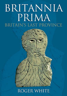 Britannia Prima: Britain's Last Province - White, Roger