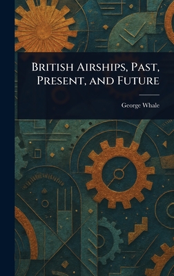British Airships, Past, Present, and Future - Whale, George