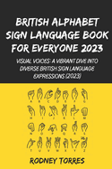 British Alphabet Sign Language Book For Everyone 2023: Visual Voices: A Vibrant Dive into Diverse British Sign Language Expressions (2023)