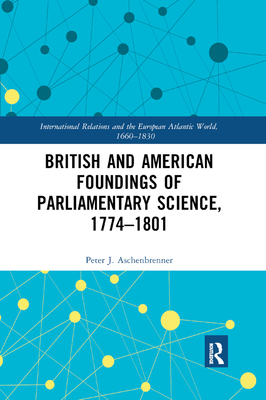 British and American Foundings of Parliamentary Science, 1774-1801 - Aschenbrenner, Peter J.