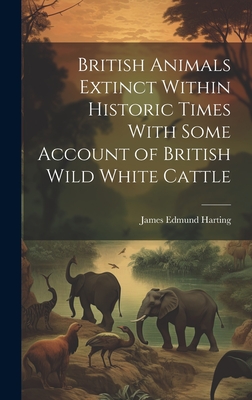 British Animals Extinct Within Historic Times With Some Account of British Wild White Cattle - Harting, James Edmund