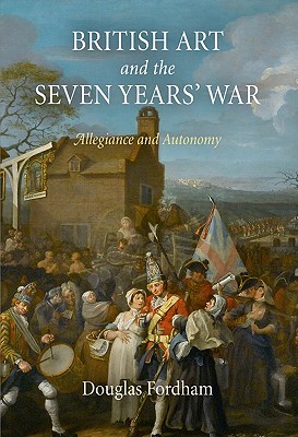 British Art and the Seven Years' War: Allegiance and Autonomy - Fordham, Douglas