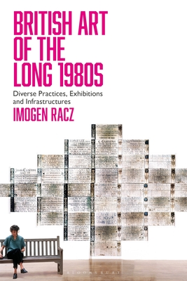 British Art of the Long 1980s: Diverse Practices, Exhibitions and Infrastructures - Racz, Imogen