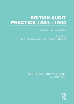 British Audit Practice 1884-1900 (RLE Accounting): A Case Law Perspective - Chandler, Roy (Editor), and Edwards, J. (Editor)