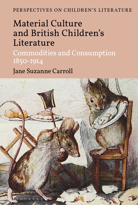 British Children's Literature and Material Culture: Commodities and Consumption 1850-1914 - Carroll, Jane Suzanne, and Sainsbury, Lisa (Editor)