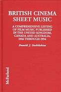 British Cinema Sheet Music: A Comprehensive Listing of Film Music Published in the United Kingdom, Canada and Australia, 1916 Through 1994