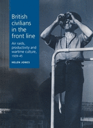 British Civilians in the Front Line: Air Raids, Productivity and Wartime Culture, 1939-1945