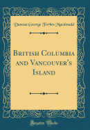 British Columbia and Vancouver's Island (Classic Reprint)