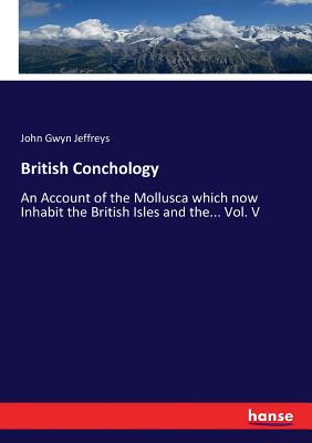 British Conchology: An Account of the Mollusca which now Inhabit the British Isles and the... Vol. V - Jeffreys, John Gwyn